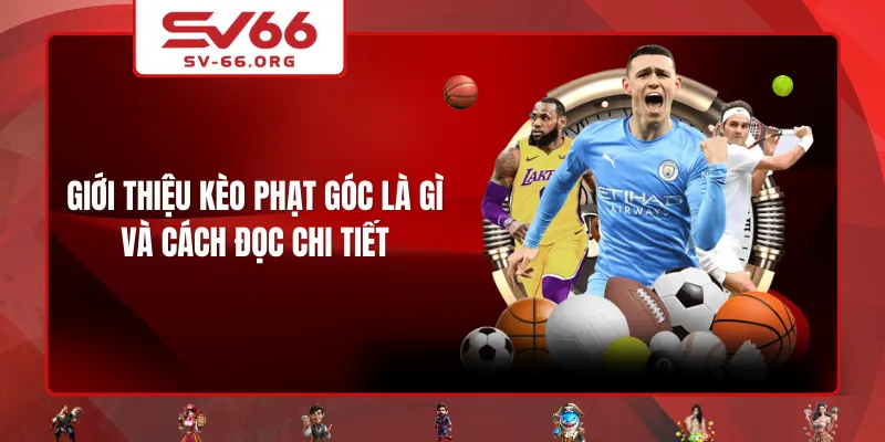Giới thiệu kèo phạt góc là gì và cách đọc chi tiết
